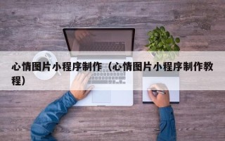 扬州心情图片小程序制作（心情图片小程序制作教程）