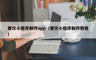 扬州餐饮小程序制作app（餐饮小程序制作教程）