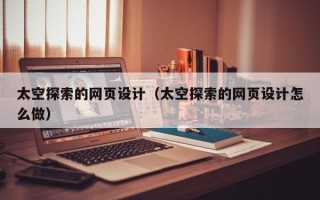 扬州太空探索的网页设计（太空探索的网页设计怎么做）