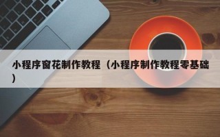 扬州小程序窗花制作教程（小程序制作教程零基础）