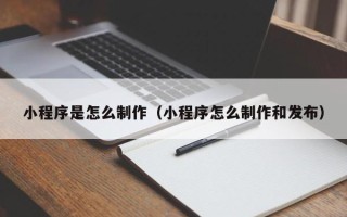 扬州小程序是怎么制作（小程序怎么制作和发布）