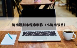 扬州济南短剧小程序制作（小济南节目）